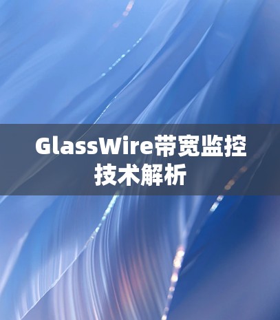 GlassWire带宽监控技术解析 GlassWire带宽监控技术解析