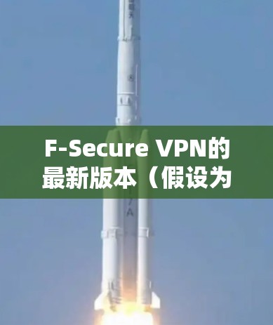 F-Secure VPN的最新版本(假设为F-Secure VPN 7.5)已经发布,以下是其主要特点和改进 F-Secure VPN的最新版本(假设为F-Secure VPN 7.5)已经发布,以下是其主要特点和改进