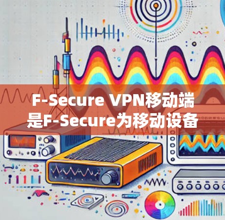 F-Secure VPN移动端是F-Secure为移动设备开发的VPN客户端,旨在为用户提供安全、隐私保护的网络连接。以下是对该产品的详细分析 F-Secure VPN移动端是F-Secure为移动设备开发的VPN客户端,旨在为用户提供安全、隐私保护的网络连接。以下是对该产品的详细分析