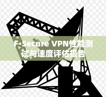 F-Secure VPN性能测试与速度评估报告 F-Secure VPN性能测试与速度评估报告