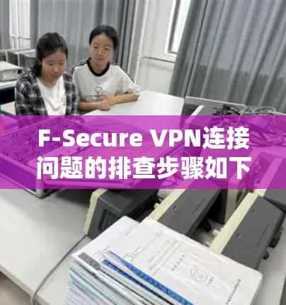 F-Secure VPN连接问题的排查步骤如下 F-Secure VPN连接问题的排查步骤如下