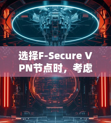 选择F-Secure VPN节点时,考虑以下关键因素以确保最佳体验 选择F-Secure VPN节点时,考虑以下关键因素以确保最佳体验