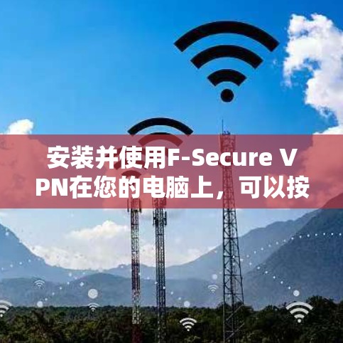 安装并使用F-Secure VPN在您的电脑上,可以按照以下步骤进行 安装并使用F-Secure VPN在您的电脑上,可以按照以下步骤进行