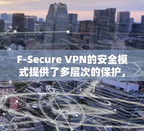 F-Secure VPN的安全模式提供了多层次的保护,确保用户的网络活动安全。以下是其主要功能 F-Secure VPN的安全模式提供了多层次的保护,确保用户的网络活动安全。以下是其主要功能