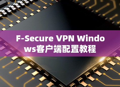 F-Secure VPN Windows客户端配置教程 F-Secure VPN Windows客户端配置教程