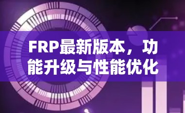 FRP最新版本,功能升级与性能优化 FRP最新版本,功能升级与性能优化