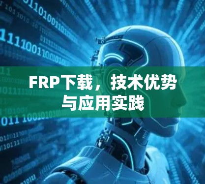 FRP下载,技术优势与应用实践 FRP下载,技术优势与应用实践