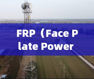 FRP（Face Plate Power Supply）连接工具是用于连接机器人或自动化设备上的面板式电源的关键工具。为了帮助您更好地理解和使用这些工具，以下是关于FRP连接工具的详细指南