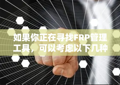 如果你正在寻找FRP管理工具，可以考虑以下几种常用的解决方案
