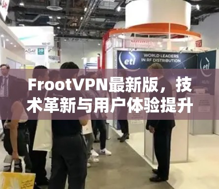 FrootVPN最新版，技术革新与用户体验提升