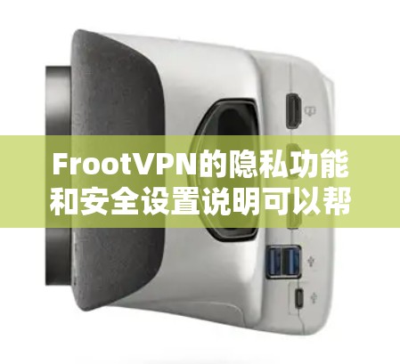 FrootVPN的隐私功能和安全设置说明可以帮助用户保护隐私和安全。以下是详细的解释和步骤
