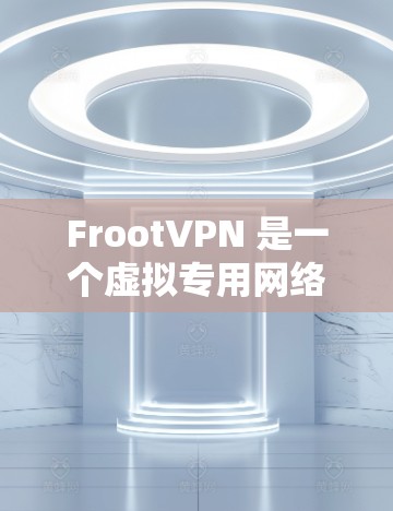 FrootVPN 是一个虚拟专用网络(VPN)服务,旨在为用户提供匿名上网、保护隐私和安全的功能。以下是下载 FrootVPN 的步骤 FrootVPN 是一个虚拟专用网络(VPN)服务,旨在为用户提供匿名上网、保护隐私和安全的功能。以下是下载 FrootVPN 的步骤