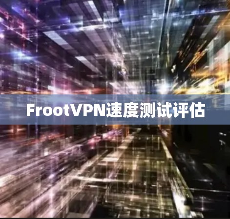 FrootVPN速度测试评估 FrootVPN速度测试评估