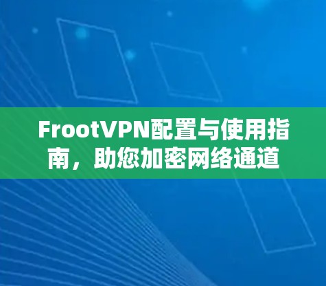 FrootVPN配置与使用指南,助您加密网络通道 FrootVPN配置与使用指南,助您加密网络通道
