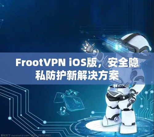 FrootVPN iOS版，安全隐私防护新解决方案
