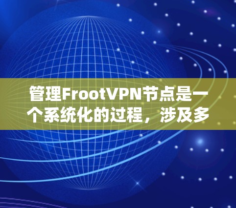 管理FrootVPN节点是一个系统化的过程，涉及多个关键步骤和考虑因素。以下是对该过程的详细分步说明