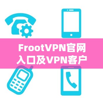 FrootVPN官网入口及VPN客户端下载教程