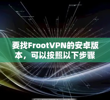 要找FrootVPN的安卓版本,可以按照以下步骤操作 要找FrootVPN的安卓版本,可以按照以下步骤操作