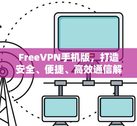 FreeVPN手机版,打造安全、便捷、高效通信解决方案 FreeVPN手机版,打造安全、便捷、高效通信解决方案