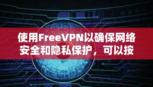 使用FreeVPN以确保网络安全和隐私保护,可以按照以下步骤进行 使用FreeVPN以确保网络安全和隐私保护,可以按照以下步骤进行