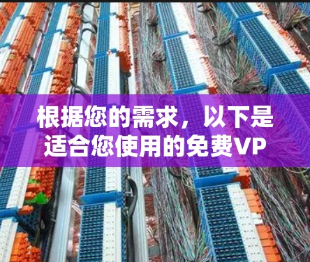 根据您的需求,以下是适合您使用的免费VPN软件推荐 根据您的需求,以下是适合您使用的免费VPN软件推荐