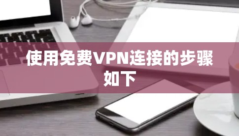 使用免费VPN连接的步骤如下 使用免费VPN连接的步骤如下