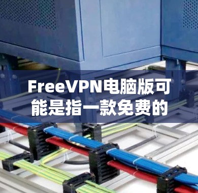 FreeVPN电脑版可能是指一款免费的VPN(虚拟专用网关)软件,用于在电脑上匿名上网、保护隐私或访问受限的网站。以下是一些关于FreeVPN电脑版的可能信息和建议 FreeVPN电脑版可能是指一款免费的VPN(虚拟专用网关)软件,用于在电脑上匿名上网、保护隐私或访问受限的网站。以下是一些关于FreeVPN电脑版的可能信息和建议