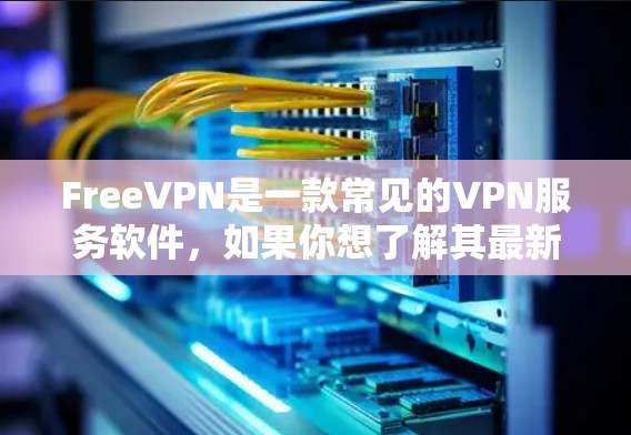 FreeVPN是一款常见的VPN服务软件,如果你想了解其最新版本信息,可以通过以下途径获取 FreeVPN是一款常见的VPN服务软件,如果你想了解其最新版本信息,可以通过以下途径获取