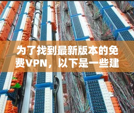 为了找到最新版本的免费VPN，以下是一些建议和步骤，帮助您确保下载的是安全可靠且适合您的需求的VPN