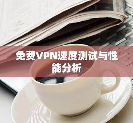 免费VPN速度测试与性能分析