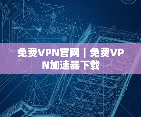 免费VPN官网|免费VPN加速器下载 免费VPN官网|免费VPN加速器下载