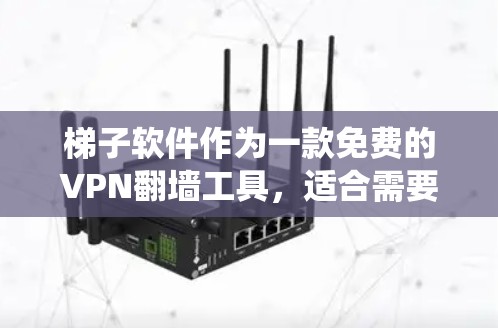 梯子软件作为一款免费的VPN翻墙工具,适合需要绕过网络限制的用户。以下是对梯子软件的详细评估和建议 梯子软件作为一款免费的VPN翻墙工具,适合需要绕过网络限制的用户。以下是对梯子软件的详细评估和建议
