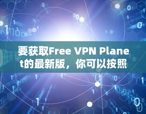 要获取Free VPN Planet的最新版，你可以按照以下步骤操作