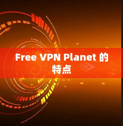 Free VPN Planet 的特点 Free VPN Planet 的特点