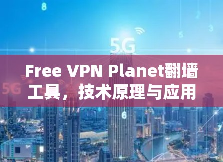 Free VPN Planet翻墙工具,技术原理与应用场景分析 Free VPN Planet翻墙工具,技术原理与应用场景分析