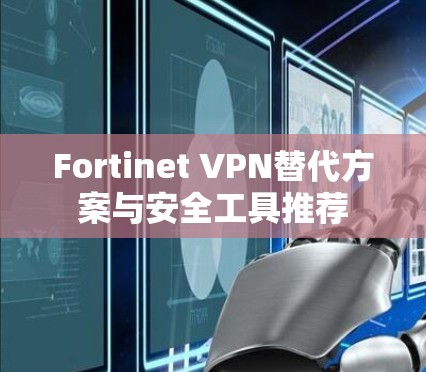 Fortinet VPN替代方案与安全工具推荐 Fortinet VPN替代方案与安全工具推荐