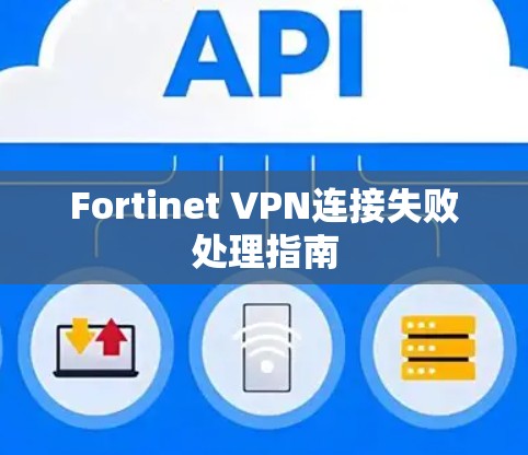 Fortinet VPN连接失败处理指南 Fortinet VPN连接失败处理指南