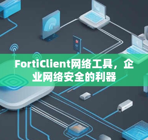 FortiClient网络工具,企业网络安全的利器 FortiClient网络工具,企业网络安全的利器