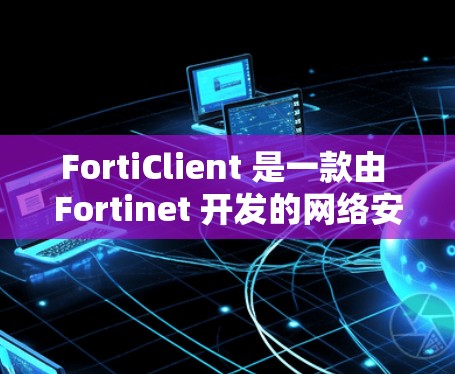 FortiClient 是一款由 Fortinet 开发的网络安全套件,主要用于企业和个人用户的网络安全管理、威胁防御和数据保护。以下是一些常用的 FortiClient 使用指南和操作步骤 FortiClient 是一款由 Fortinet 开发的网络安全套件,主要用于企业和个人用户的网络安全管理、威胁防御和数据保护。以下是一些常用的 FortiClient 使用指南和操作步骤