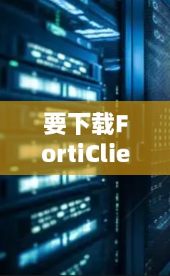 要下载FortiClient软件,可以按照以下步骤操作 要下载FortiClient软件,可以按照以下步骤操作
