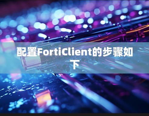 配置FortiClient的步骤如下