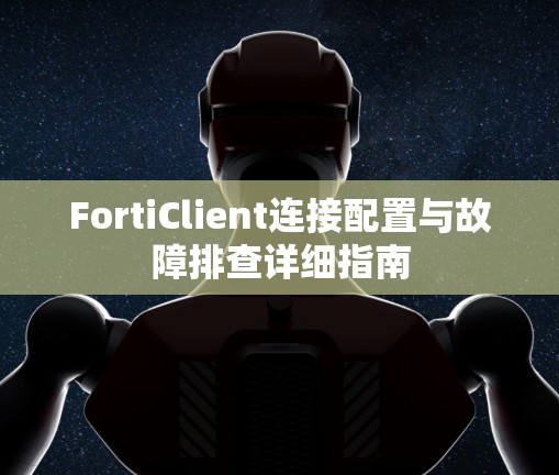 FortiClient连接配置与故障排查详细指南 FortiClient连接配置与故障排查详细指南