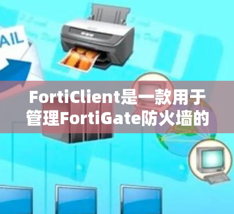 FortiClient是一款用于管理FortiGate防火墙的管理工具，以下是详细的操作步骤