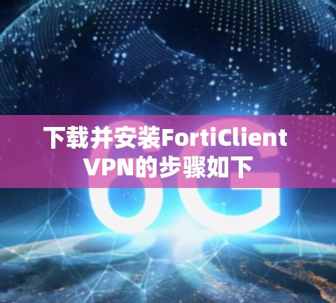 下载并安装FortiClient VPN的步骤如下 下载并安装FortiClient VPN的步骤如下
