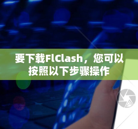 要下载FlClash，您可以按照以下步骤操作