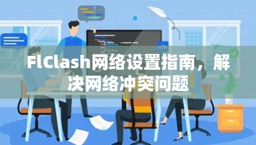 FlClash网络设置指南，解决网络冲突问题