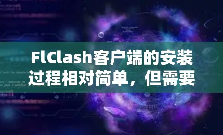FlClash客户端的安装过程相对简单，但需要注意以下几点