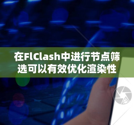 在FlClash中进行节点筛选可以有效优化渲染性能，同时保持画质。以下是详细的步骤指南