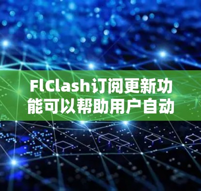 FlClash订阅更新功能可以帮助用户自动获取软件的最新更新和修复，以确保程序的稳定性和性能。如果你遇到了与FlClash订阅更新相关的问题，可以按照以下步骤进行排查和解决
