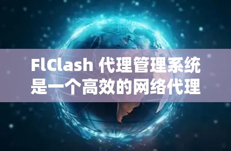 FlClash 代理管理系统是一个高效的网络代理解决方案，旨在帮助用户轻松管理和优化网络连接。以下是关于 FlClash 代理管理的详细介绍
